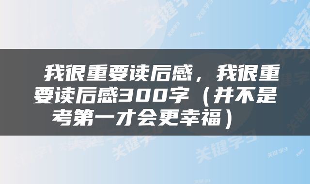  我很重要读后感，我很重要读后感300字（并不是考第一才会更幸福） 