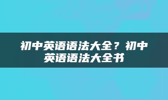 初中英语语法大全？初中英语语法大全书
