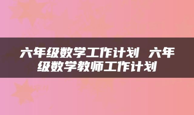 六年级数学工作计划 六年级数学教师工作计划