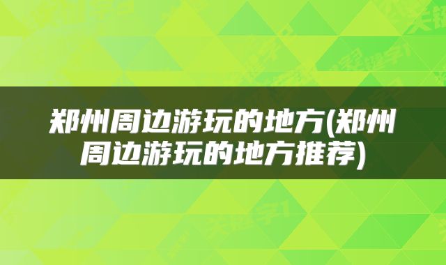 郑州周边游玩的地方(郑州周边游玩的地方推荐)