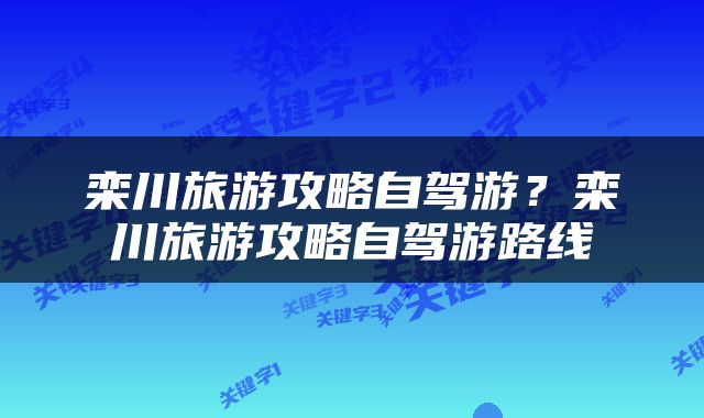 栾川旅游攻略自驾游？栾川旅游攻略自驾游路线