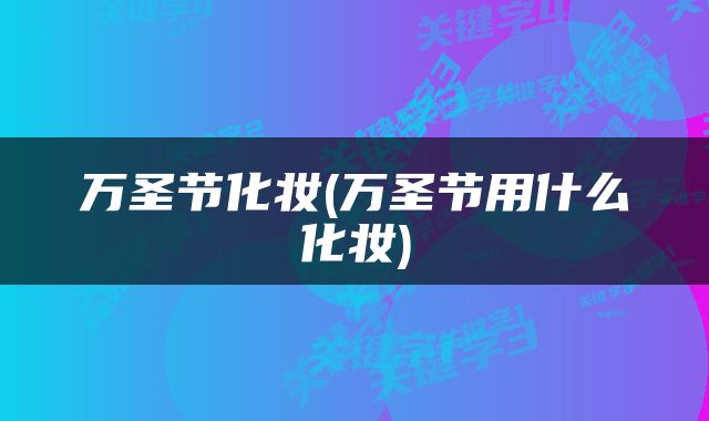 万圣节化妆(万圣节用什么化妆)
