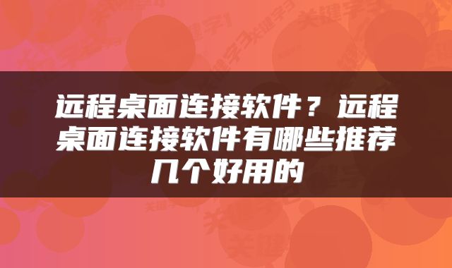 远程桌面连接软件？远程桌面连接软件有哪些推荐几个好用的