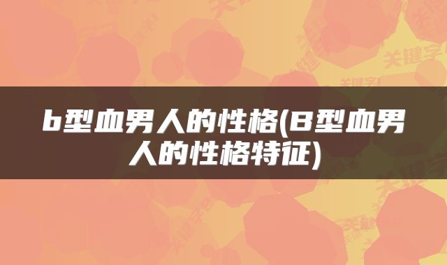 b型血男人的性格(B型血男人的性格特征)