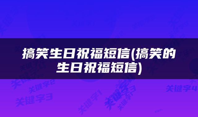 搞笑生日祝福短信(搞笑的生日祝福短信)