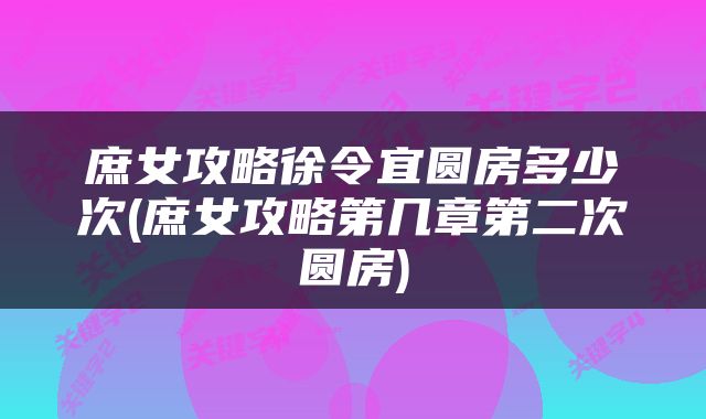 庶女攻略徐令宜圆房多少次(庶女攻略第几章第二次圆房)