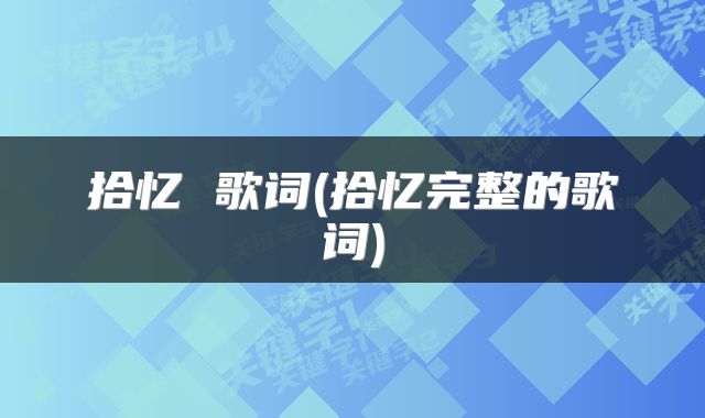 拾忆 歌词(拾忆完整的歌词)