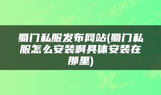蜀门私服发布网站(蜀门私服怎么安装啊具体安装在那里)
