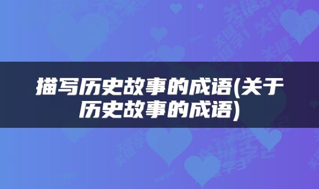 描写历史故事的成语(关于历史故事的成语)
