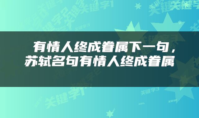  有情人终成眷属下一句，苏轼名句有情人终成眷属 