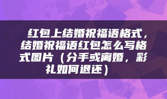  红包上结婚祝福语格式，结婚祝福语红包怎么写格式图片（分手或离婚，彩礼如何退还） 