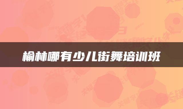 榆林哪有少儿街舞培训班