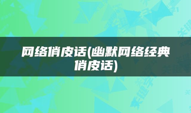 网络俏皮话(幽默网络经典俏皮话)