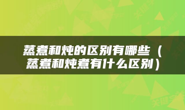 蒸煮和炖的区别有哪些（蒸煮和炖煮有什么区别）