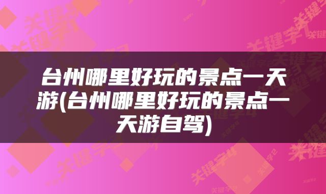 台州哪里好玩的景点一天游(台州哪里好玩的景点一天游自驾)