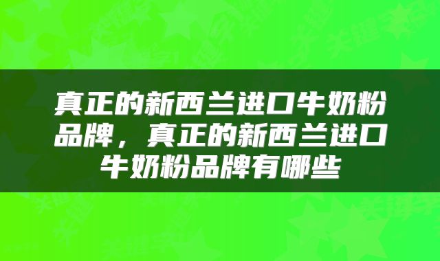真正的新西兰进口牛奶粉品牌，真正的新西兰进口牛奶粉品牌有哪些