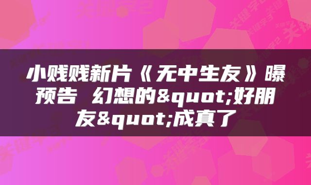 小贱贱新片《无中生友》曝预告 幻想的"好朋友"成真了
