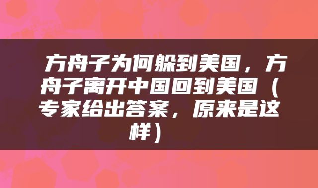  方舟子为何躲到美国，方舟子离开中国回到美国（专家给出答案，原来是这样） 