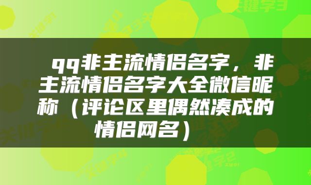  qq非主流情侣名字，非主流情侣名字大全微信昵称（评论区里偶然凑成的情侣网名） 