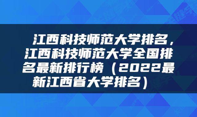  江西科技师范大学排名，江西科技师范大学全国排名最新排行榜（2022最新江西省大学排名） 