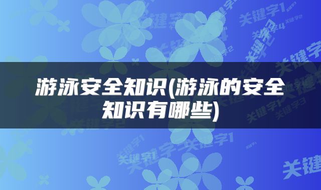 游泳安全知识(游泳的安全知识有哪些)