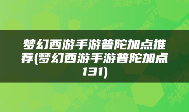 梦幻西游手游普陀加点推荐(梦幻西游手游普陀加点131)
