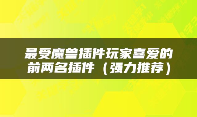 最受魔兽插件玩家喜爱的前两名插件（强力推荐）