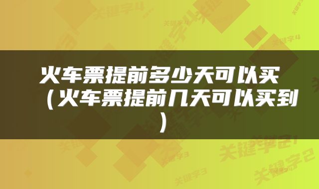 火车票提前多少天可以买（火车票提前几天可以买到）