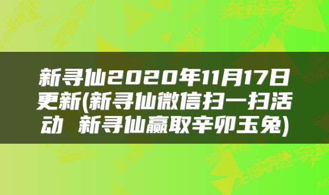 新寻仙2020年11月17日更新(新寻仙微信扫一扫活动 新寻仙赢取辛卯玉兔)