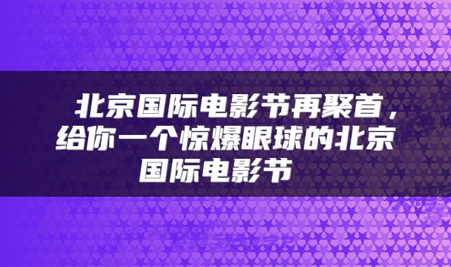  北京国际电影节再聚首，给你一个惊爆眼球的北京国际电影节 