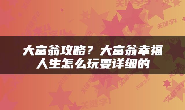 大富翁攻略？大富翁幸福人生怎么玩要详细的