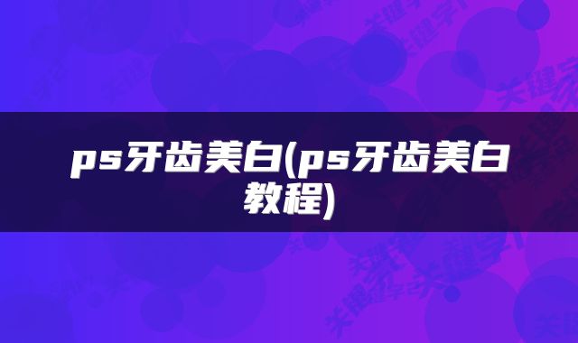ps牙齿美白(ps牙齿美白教程)