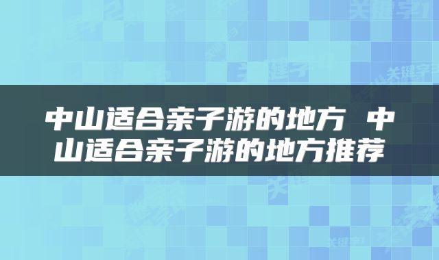中山适合亲子游的地方 中山适合亲子游的地方推荐