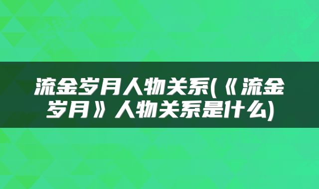 流金岁月人物关系(《流金岁月》人物关系是什么)
