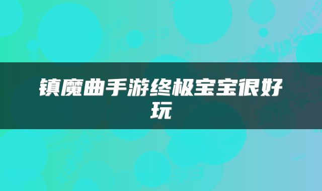 镇魔曲手游终极宝宝很好玩