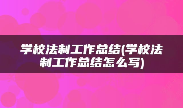 学校法制工作总结(学校法制工作总结怎么写)