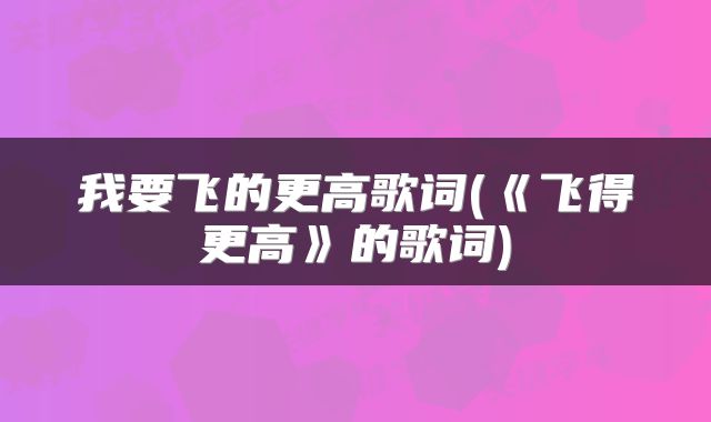 我要飞的更高歌词(《飞得更高》的歌词)