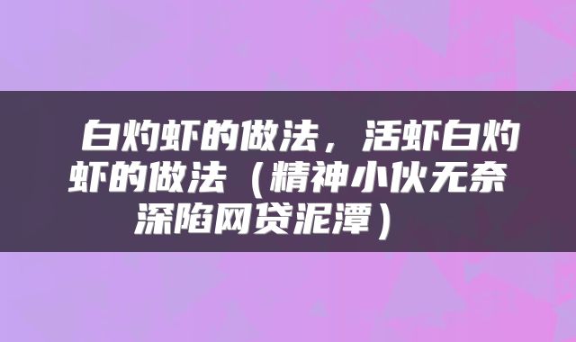  白灼虾的做法，活虾白灼虾的做法（精神小伙无奈深陷网贷泥潭） 
