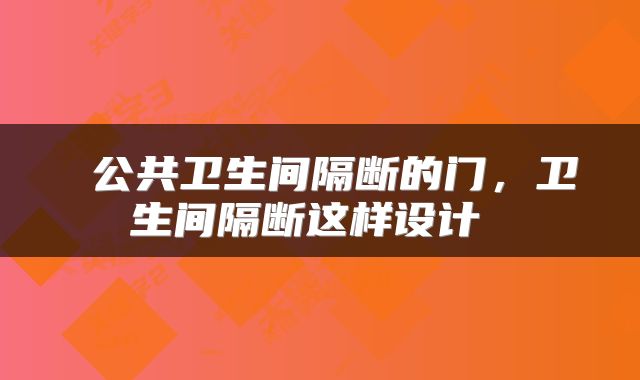  公共卫生间隔断的门，卫生间隔断这样设计 