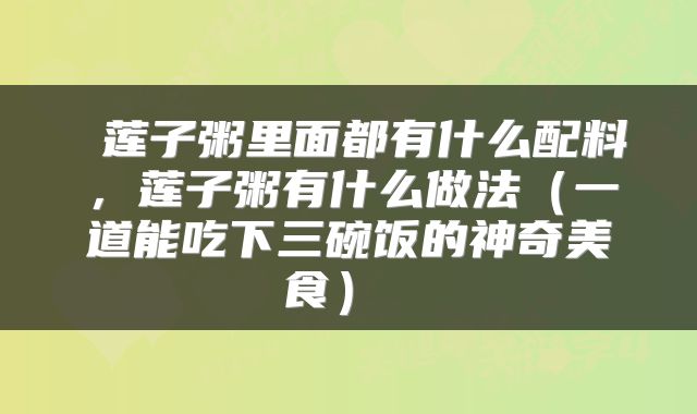  莲子粥里面都有什么配料，莲子粥有什么做法（一道能吃下三碗饭的神奇美食） 