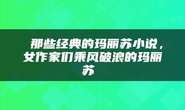  那些经典的玛丽苏小说，女作家们乘风破浪的玛丽苏 