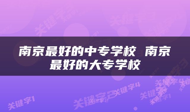 南京最好的中专学校 南京最好的大专学校