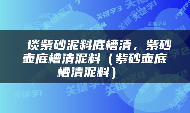  谈紫砂泥料底槽清，紫砂壶底槽清泥料（紫砂壶底槽清泥料） 