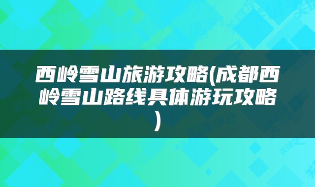 西岭雪山旅游攻略(成都西岭雪山路线具体游玩攻略)