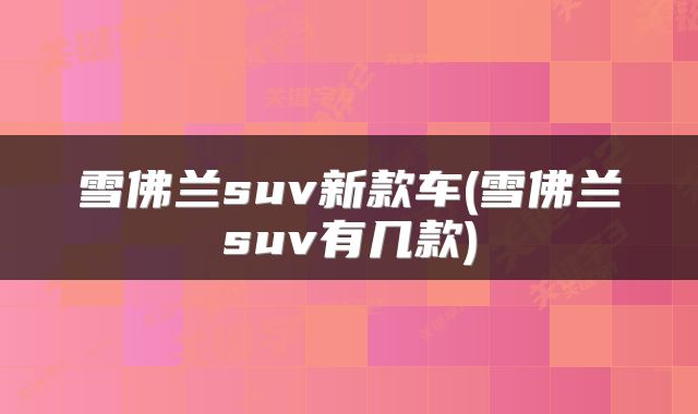 雪佛兰suv新款车(雪佛兰suv有几款)