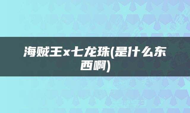 海贼王x七龙珠(是什么东西啊)