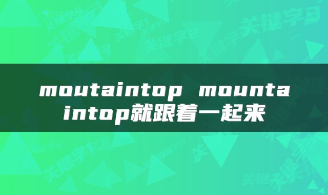 moutaintop mountaintop就跟着一起来