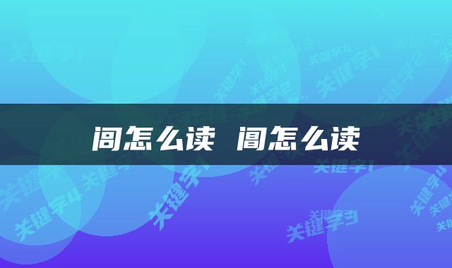 闾怎么读 阊怎么读