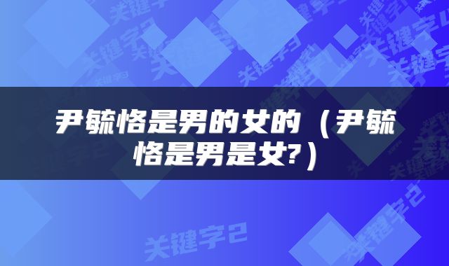 尹毓恪是男的女的（尹毓恪是男是女?）