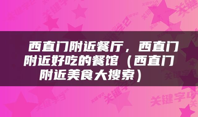  西直门附近餐厅，西直门附近好吃的餐馆（西直门附近美食大搜索） 